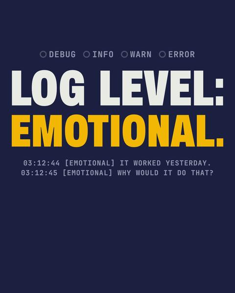 Log Level: Emotional tee in Navy. Print art mockup. Printed: DEBUG / INFO / WARN / ERROR / LOG LEVEL: / EMOTIONAL. / 03:12:44 [EMOTIONAL] IT WORKED YESTERDAY. / 03:12:45 [EMOTIONAL] WHY WOULD IT DO THAT?