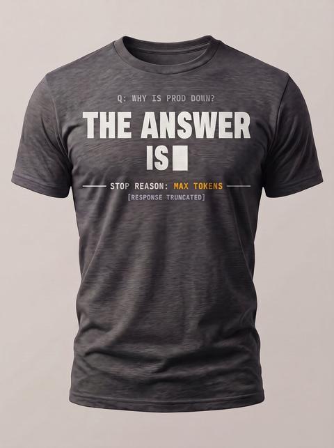 Max Tokens tee in Charcoal. Fitted mockup. Printed: Q: WHY IS PROD DOWN? / THE ANSWER / IS / STOP REASON: MAX TOKENS / [RESPONSE TRUNCATED].